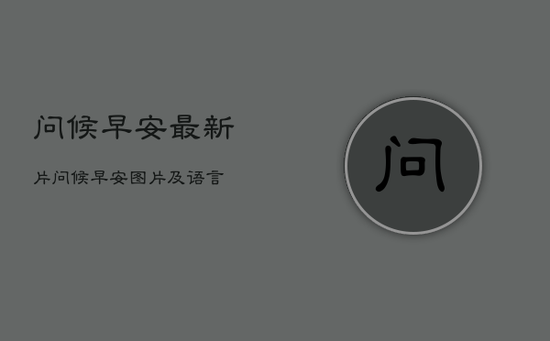 问候早安最新片，问候早安图片及语言