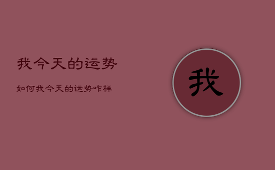 我今天的运势如何，我今天的运势咋样