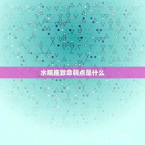 水瓶座致命弱点是什么