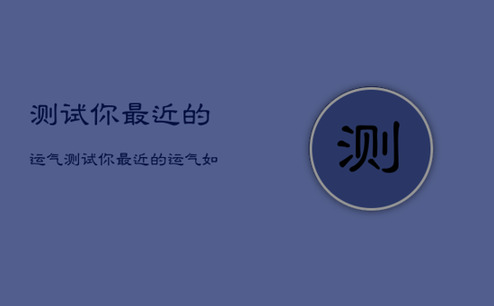 测试你最近的运气，测试你最近的运气如何