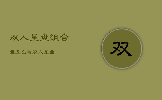 双人星盘组合盘怎么看，双人 星盘