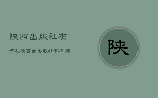 陕西出版社有哪些,陕西的出版社都有哪些 陕西出版社有哪些,陕西的出版社都有哪些