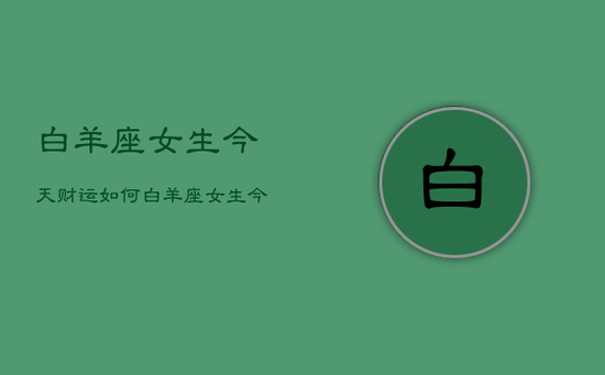 白羊座女生今天财运如何，白羊座女生今天的财运
