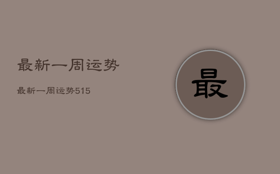 最新一周运势，最新一周运势515