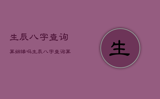 生辰八字查询算姻缘吗，生辰八字查询算姻缘吗女