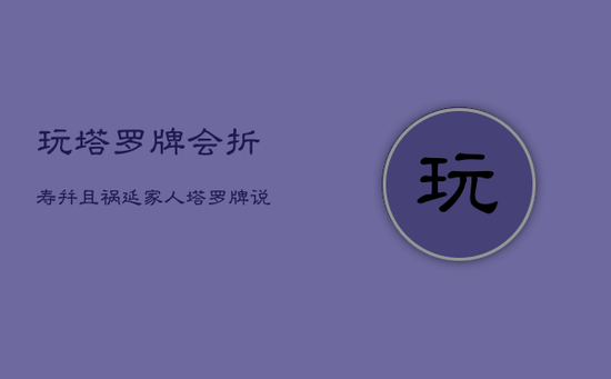 玩塔罗牌会折寿并且祸延家人，塔罗牌说不会复合最后和好了