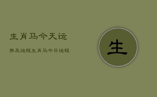 生肖马今天运势及运程，生肖马今日运程