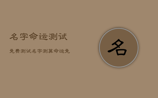 名字命运测试免费测试，名字测算命运免费