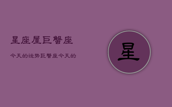星座屋巨蟹座今天的运势，巨蟹座今天的运势查询