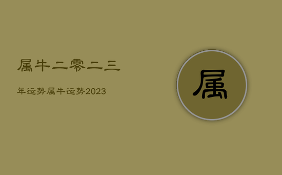 属牛二零二三年运势，属牛运势2023年运势每月运势