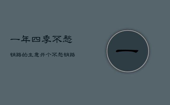 一年四季不愁销路的生意，开个不愁销路的小厂