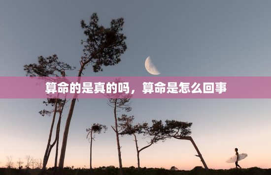 算命的是真的吗，算命是怎么回事