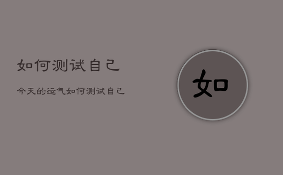 如何测试自己今天的运气，如何测试自己今天的运气好不好