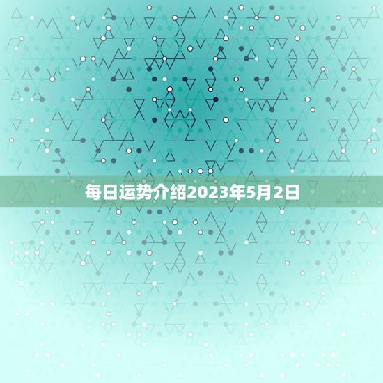 每日运势介绍2023年5月2日(今日运势如何)