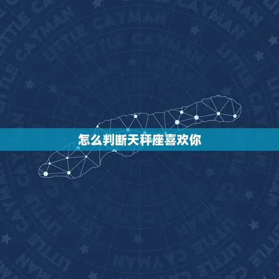 怎么判断天秤座喜欢你