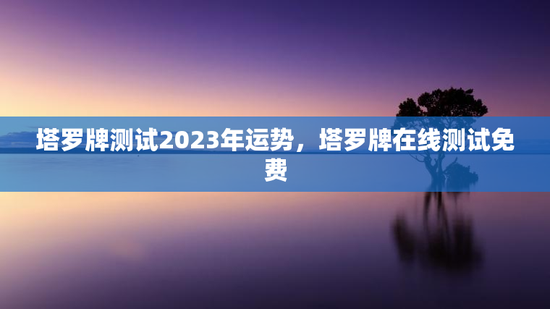 塔罗牌测试2023年运势，塔罗牌在线测试免费
