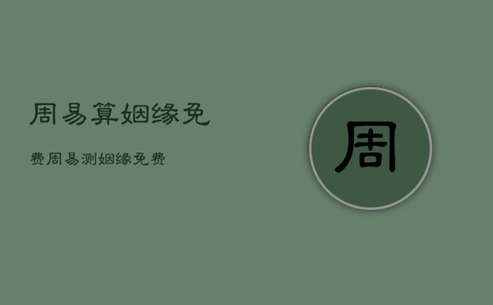 周易算姻缘免费，周易测姻缘免费