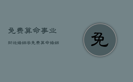 免费算命事业财运婚姻学，免费算命婚姻免费算命大全