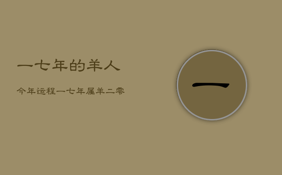 一
七
年的羊人今年运程,一
七
年属羊二零二零年运 一
七
年的羊人今年运程,一
七
年属羊二零二零年运