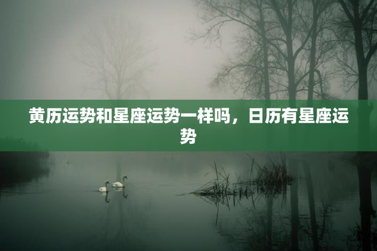 黄历运势和星座运势一样吗，日历有星座运势