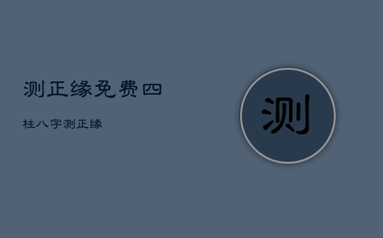 测正缘免费四柱，八字测正缘