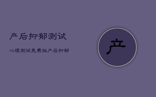 产后抑郁测试心理测试免费版，产后抑郁症测试30分