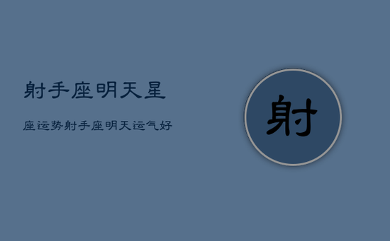 射手座明天星座运势，射手座明天运气好吗