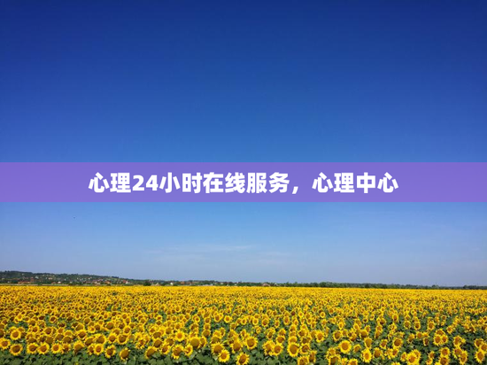 心理24小时在线服务，心理中心