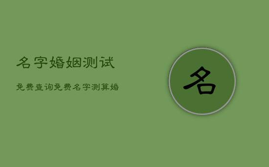 名字婚姻测试免费查询，免费名字测算婚姻