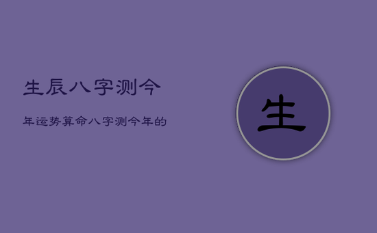 生辰八字测今年运势算命,八字测今年的财运如何 生辰八字测今年运势算命,八字测今年的财运如何