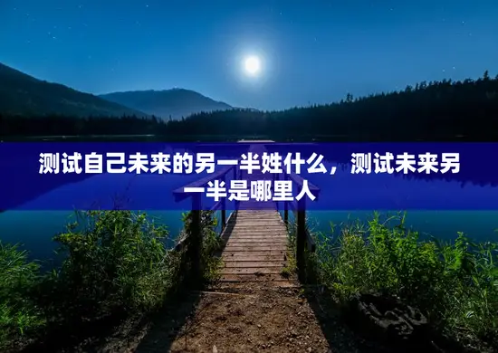 测试自己未来的另一半姓什么,测试未来另一半是哪里人 测试自己未来的另一半姓什么,测试未来另一半是哪里人