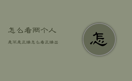 怎么看两个人是不是正缘，怎么看正缘出现的时间