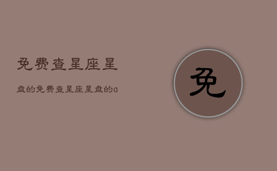 免费查星座星盘的，免费查星座星盘的app