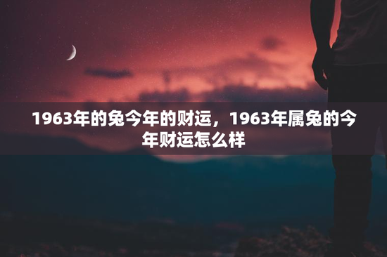 1963年的兔今年的财运，1963年属兔的今年财运怎么样