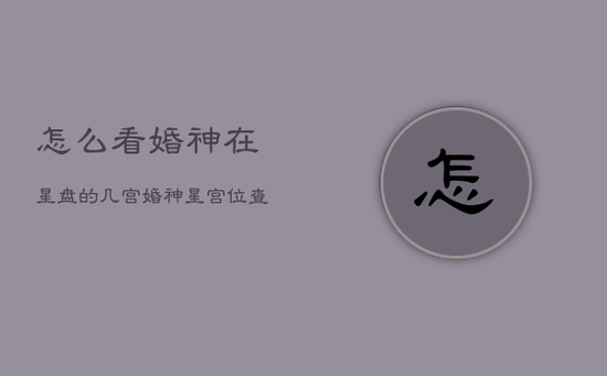 怎么看婚神在星盘的几宫，婚神星宫位查询