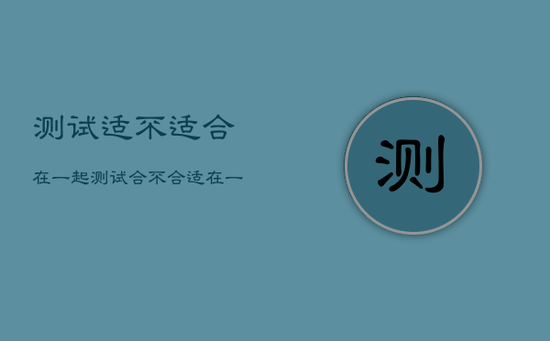 测试适不适合在一起，测试合不合适在一起