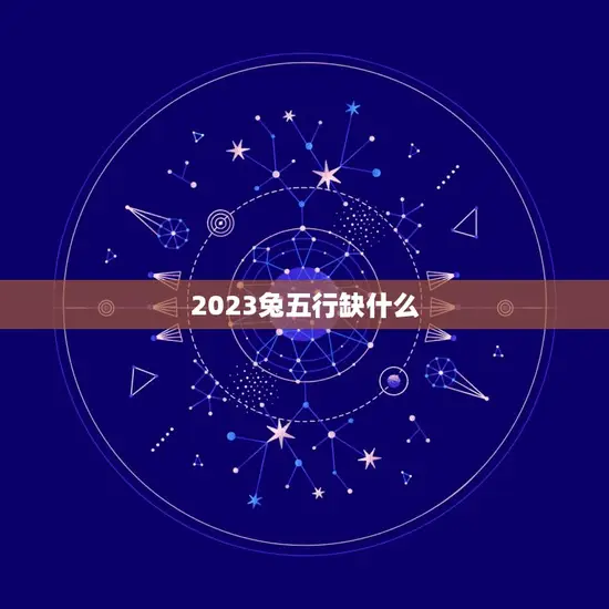 2023兔五行缺什么 2023兔五行缺什么
