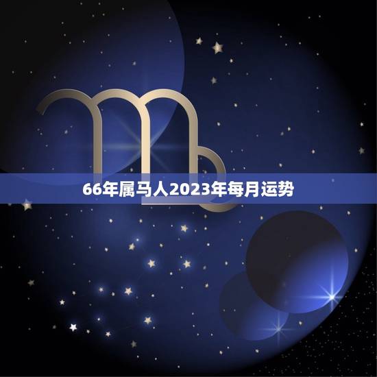 66年属马人2023年每月运势(马年好运连连财运亨通事业顺利)