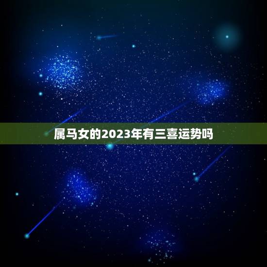 属马女的2023年有三喜运势吗(介绍财运、感情、事业)