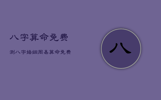八字算命免费测八字婚姻，周易算命免费 生辰八字
