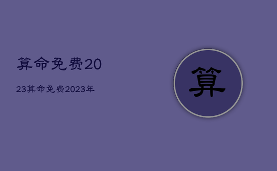 算命免费2023,算命免费2023年 算命免费2023,算命免费2023年