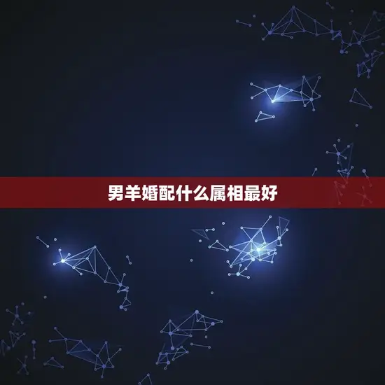 男羊婚配什么属相最好 男羊婚配什么属相最好