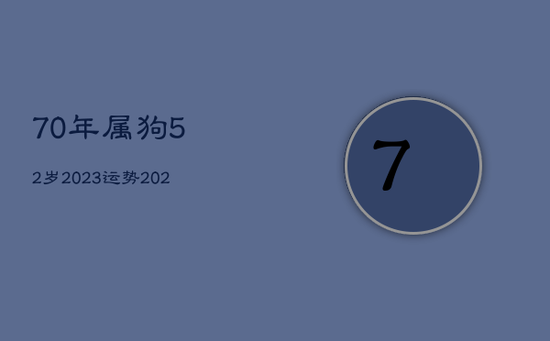 70年属狗52岁2023运势，2023年属狗人将迎来天塌大事