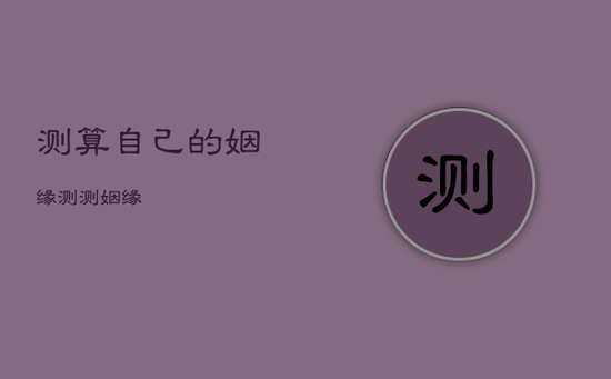 测算自己的姻缘，测测姻缘