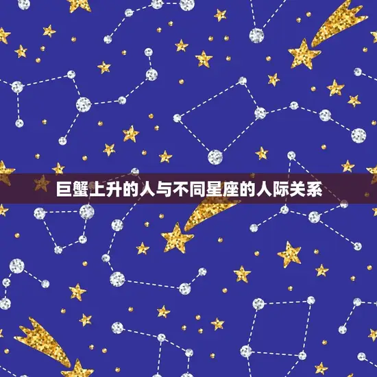 巨蟹上升的人与不同星座的人际关系