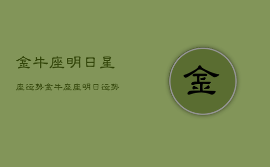 金牛座明日星座运势，金牛座座明日运势最准