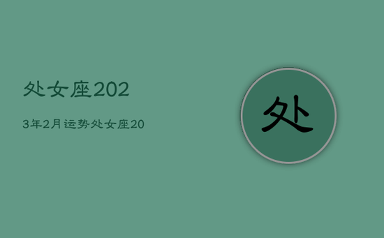 处女座2023年2月运势，处女座2023年运势