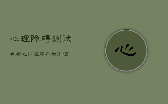 心理障碍测试免费，心理障碍自我测试