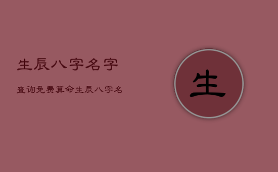 生辰八字名字查询免费算命，生辰八字名字算命运免费
