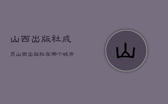 山西出版社成员，山西出版社在哪个城市